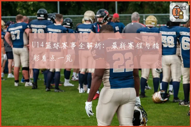 U14篮球赛事全解析：最新赛程与精彩看点一览