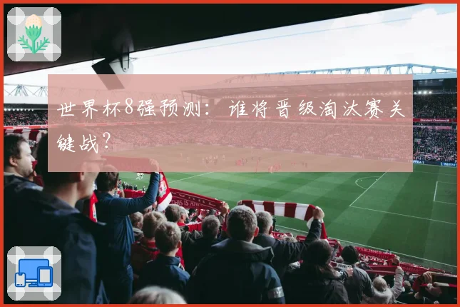 世界杯8强预测:谁将晋级淘汰赛关键战?