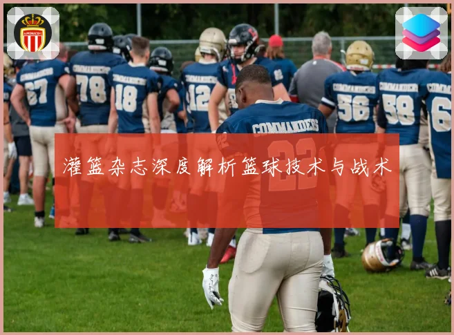 灌篮杂志深度解析篮球技术与战术
