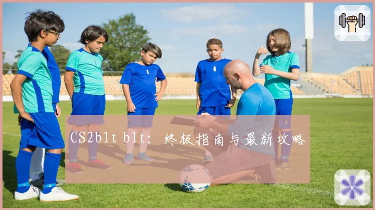 CS2b1t b1t：终极指南与最新攻略