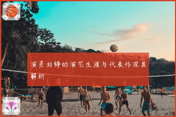 演员刘铮的演艺生涯与代表作深度解析