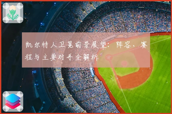 凯尔特人卫冕前景展望:阵容、赛程与主要对手全解析