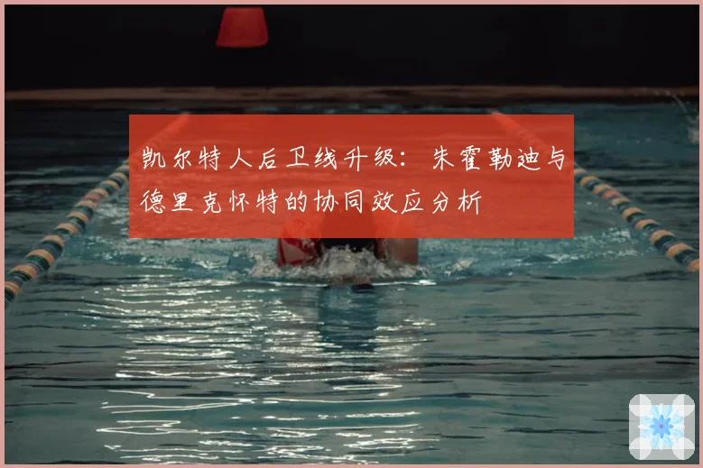 凯尔特人后卫线升级：朱霍勒迪与德里克怀特的协同效应分析