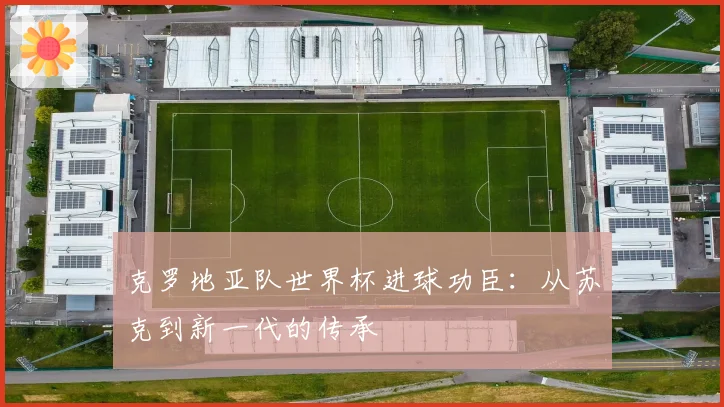克罗地亚队世界杯进球功臣：从苏克到新一代的传承